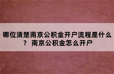 哪位清楚南京公积金开户流程是什么？ 南京公积金怎么开户